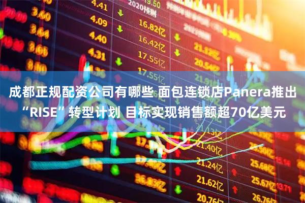 成都正规配资公司有哪些 面包连锁店Panera推出“RISE”转型计划 目标实现销售额超70亿美元